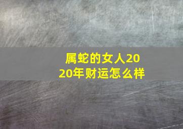 属蛇的女人2020年财运怎么样