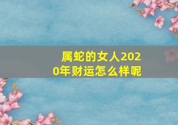 属蛇的女人2020年财运怎么样呢