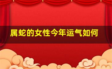 属蛇的女性今年运气如何