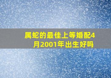 属蛇的最佳上等婚配4月2001年出生好吗