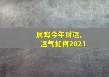 属鸡今年财运,运气如何2021