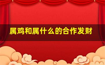 属鸡和属什么的合作发财