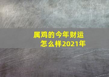 属鸡的今年财运怎么样2021年