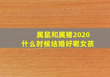 属鼠和属猪2020什么时候结婚好呢女孩