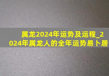 属龙2024年运势及运程_2024年属龙人的全年运势易卜居