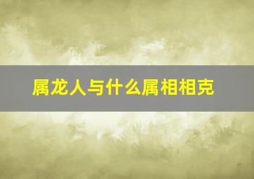 属龙人与什么属相相克