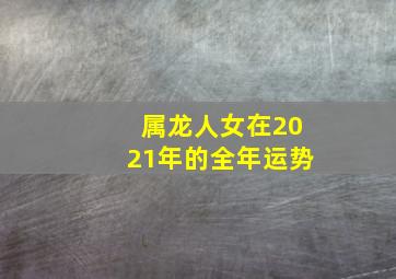 属龙人女在2021年的全年运势