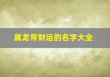 属龙带财运的名字大全