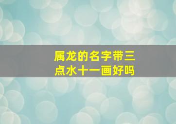 属龙的名字带三点水十一画好吗