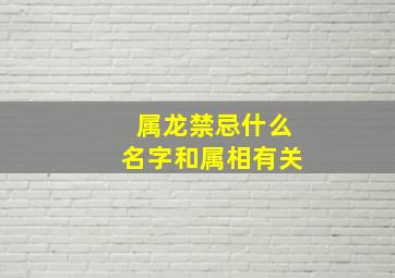 属龙禁忌什么名字和属相有关