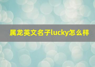 属龙英文名子lucky怎么样