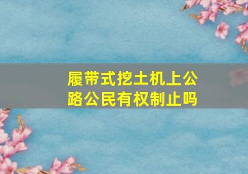 履带式挖土机上公路公民有权制止吗