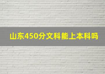 山东450分文科能上本科吗