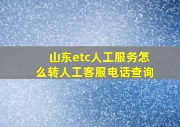 山东etc人工服务怎么转人工客服电话查询