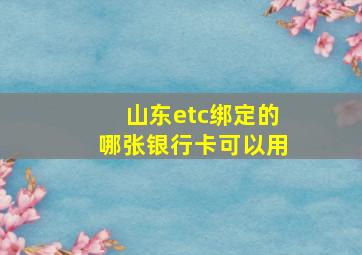 山东etc绑定的哪张银行卡可以用