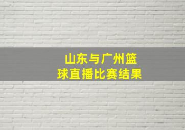 山东与广州篮球直播比赛结果