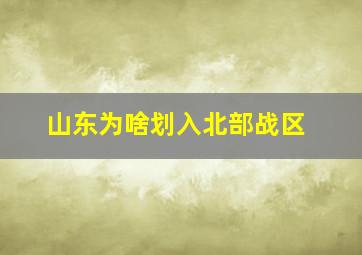 山东为啥划入北部战区