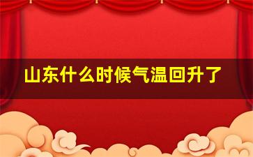 山东什么时候气温回升了