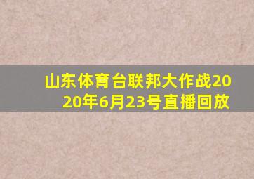 山东体育台联邦大作战2020年6月23号直播回放