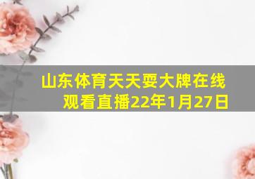 山东体育天天耍大牌在线观看直播22年1月27日