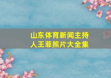 山东体育新闻主持人王菲照片大全集