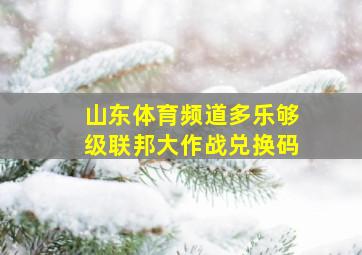 山东体育频道多乐够级联邦大作战兑换码