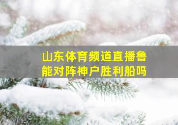 山东体育频道直播鲁能对阵神户胜利船吗