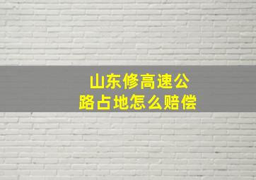 山东修高速公路占地怎么赔偿