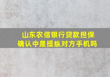 山东农信银行贷款担保确认中是操纵对方手机吗