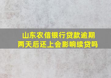 山东农信银行贷款逾期两天后还上会影响续贷吗