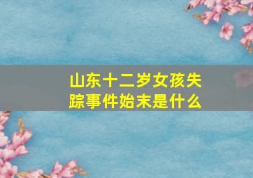 山东十二岁女孩失踪事件始末是什么