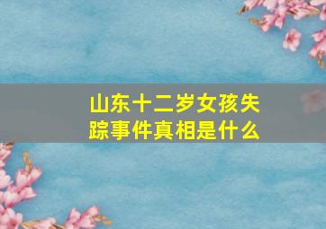 山东十二岁女孩失踪事件真相是什么