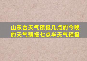 山东台天气预报几点的今晚的天气预报七点半天气预报