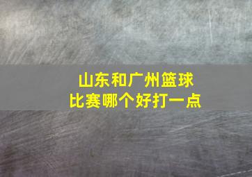 山东和广州篮球比赛哪个好打一点