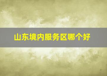 山东境内服务区哪个好