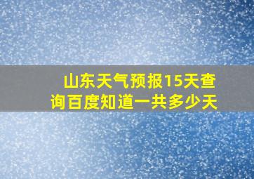 山东天气预报15天查询百度知道一共多少天