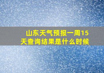 山东天气预报一周15天查询结果是什么时候