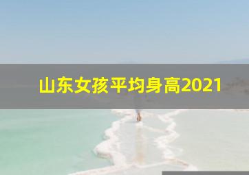 山东女孩平均身高2021