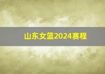 山东女篮2024赛程