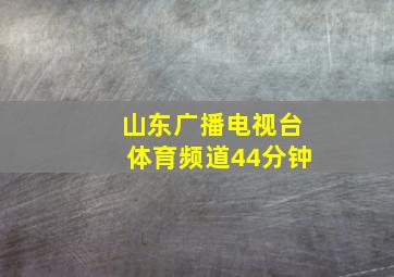 山东广播电视台体育频道44分钟