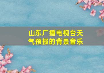 山东广播电视台天气预报的背景音乐