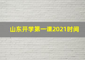 山东开学第一课2021时间