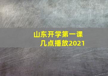 山东开学第一课几点播放2021