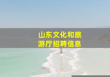 山东文化和旅游厅招聘信息