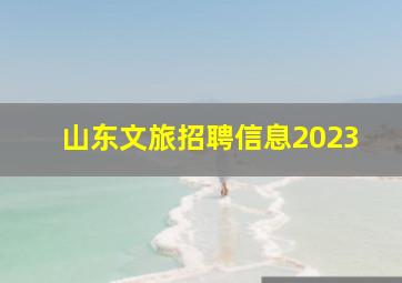 山东文旅招聘信息2023