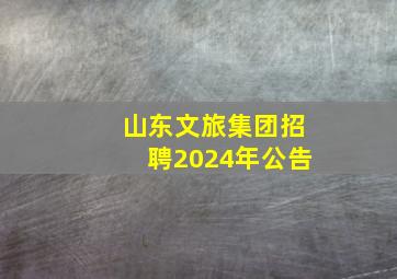 山东文旅集团招聘2024年公告