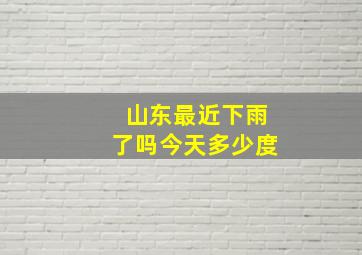 山东最近下雨了吗今天多少度