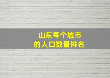 山东每个城市的人口数量排名