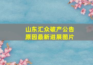 山东汇众破产公告原因最新进展图片