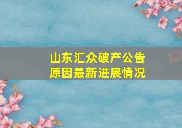 山东汇众破产公告原因最新进展情况